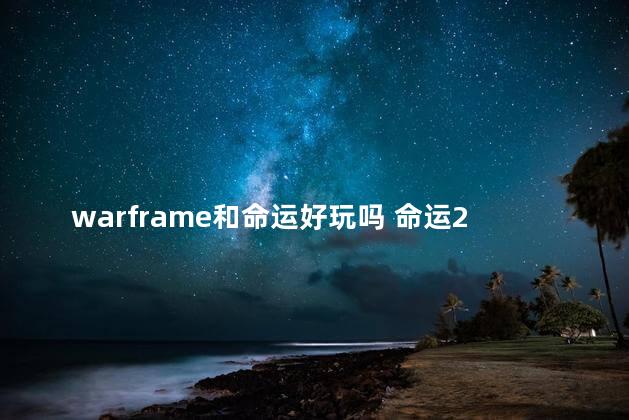 warframe和命运好玩吗 命运2与星际战甲玩哪个